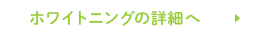 ホワイトニングの詳細へ